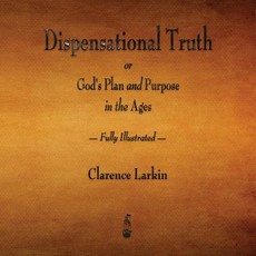 Dispensational Truth or God's Plan and Purpose in the Ages - Fully Illustrated