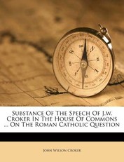 Substance of the Speech of J.W. Croker in the House of Commons ... on the Roman Catholic Question