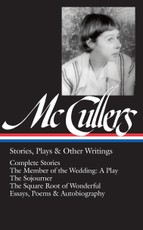 Carson McCullers: Stories, Plays & Other Writings (Loa #287): Complete Stories / The Member of the Wedding: A Play / The Sojourner / The Square Root o