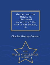 Gordon and the Mahdi, an Illustrated Narrative of the War in the Soudan, Etc. - War College Series