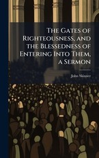 The Gates of Righteousness, and the Blessedness of Entering Into Them, a Sermon