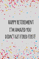 Happy retirement i'm amazed you didn't get fired first