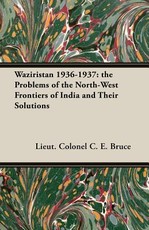 Waziristan 1936-1937: The Problems of the North-West Frontiers of India and Their Solutions