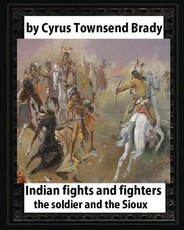 Indian Fights and Fighters (1904), by Cyrus Townsend Brady (illustrated)