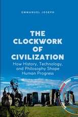 The Clockwork of Civilization, How History, Technology, and Philosophy Shape Human Progress