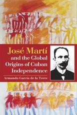 JosÃ© MartÃ­ and the Global Origins of Cuban Independence