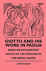 Giotto and His Work in Padua - Being an Explanatory Notice of the Frescoes in the Arena Chapel