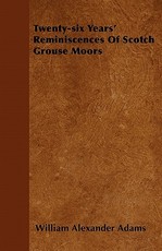 Twenty-six Years' Reminiscences Of Scotch Grouse Moors
