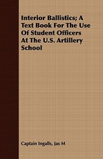 Interior Ballistics; A Text Book For The Use Of Student Officers At The U.S. Artillery School