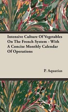 Intensive Culture Of Vegetables On The French System - With A Concise Monthly Calendar Of Operations