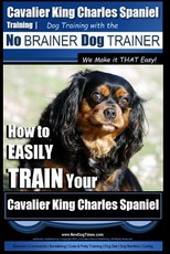 Cavalier King Charles Spaniel Training - Dog Training with the No Brainer Dog Trainer We Make it THAT Easy!