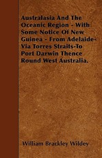 Australasia and the Oceanic Region - With Some Notice of New Guinea - From Adelaide-Via Torres Straits-To Port Darwin Thence Round West Australia.