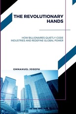 The Revolutionary Hands, How Billionaires Quietly Code Industries and Redefine Global Power
