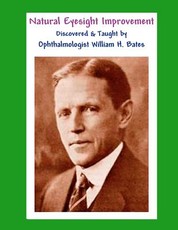 Natural Eyesight Improvement Discovered and Taught by Ophthalmologist William H. Bates