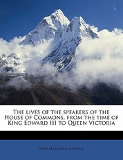 The lives of the speakers of the House of Commons, from the time of King Edward III to Queen Victoria