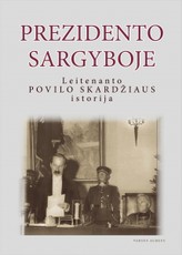 Prezidento sargyboje: leitenanto Povilo Skardžiaus (1912-1992) užrašai