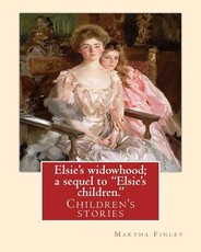 Elsie's widowhood; a sequel to "Elsie's children.". By