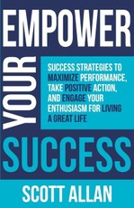 Empower Your Success: Success Strategies to Maximize Performance, Take Positive Action, and Engage Your Enthusiasm for Living a Great Life
