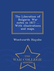 The Liberation of Bulgaria. War Notes in 1877 ... with Illustrations and Maps. - War College Series