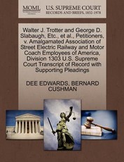 Walter J. Trotter and George D. Slabaugh, Etc., Et Al., Petitioners, V. Amalgamated Association of Street Electric Railway and Motor Coach Employees of America, Division 1303 U.S. Supreme Court Transcript of Record with Supporting Pleadings
