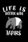 Life Is Better With Tapirs