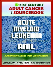 21st Century Adult Cancer Sourcebook: Adult Acute Myeloid Leukemia (AML), ANLL, Myelogenous or Myeloblastic Leukemia - Clinical Data for Patients, Families, and Physicians