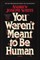 You Weren't Meant to Be Human