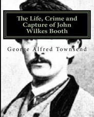 The Life, Crime and Capture of John Wilkes Booth
