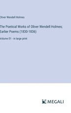 The Poetical Works of Oliver Wendell Holmes; Earlier Poems (1830-1836)