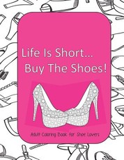 Life Is Short Buy The Shoes! Adult Coloring Book for Shoe Lovers