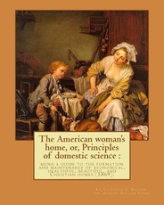 The American woman's home, or, Principles of domestic science
