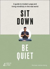 Sit Down, Be Quiet: A Modern Guide to Yoga and Mindful Living