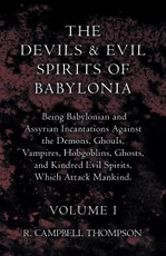 The Devils And Evil Spirits Of Babylonia - Being Babylonian And Assyrian Incantations Against The Demons, Ghouls, Vampires, Hobgoblins, Ghosts, And Kindred Evil Spirits, Which Attack Mankind - Volume I