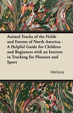 Animal Tracks of the Fields and Forests of North America - A Helpful Guide for Children and Beginners with an Interest in Tracking for Pleasure and Sp