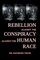 Rebellion Against the Conspiracy Against the Human Race
