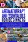 Aromatherapy and Essential Oils for Beginners