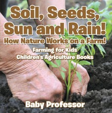 Soil, Seeds, Sun and Rain! How Nature Works on a Farm! Farming for Kids - Children's Agriculture Books