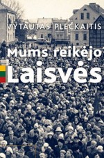 Mums reikėjo Laisvės: pamąstymai-prisiminimai apie komunistinius laikus