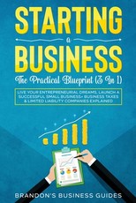Starting A Business- The Practical Blueprint (3 in 1)