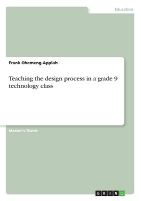 Teaching the design process in a grade 9 technology cl..