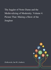 The Juggler of Notre Dame and the Medievalizing of Modernity. Volume 4