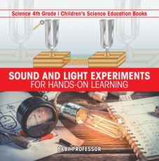 Sound and Light Experiments for Hands-on Learning - Science 4th Grade | Children's Science Education Books
