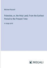 Palestine, or, the Holy Land; From the Earliest Period to the Present Time