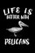 Life Is Better With Pelicans