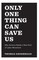 Only One Thing Can Save Us