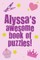 Alyssa's Awesome Book Of Puzzles!