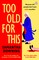 Too Old For This
