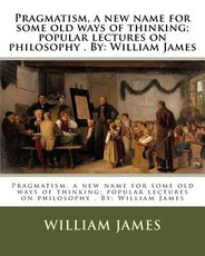 Pragmatism, a new name for some old ways of thinking; popular lectures on philosophy . By