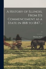 A History of Illinois, From Its Commencement as a State in 1818 to 1847 ...; 2