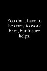 You don't have to be crazy to work here, but it sure helps.